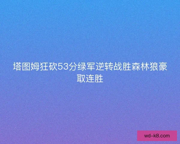 塔图姆狂砍53分绿军逆转战胜森林狼豪取连胜