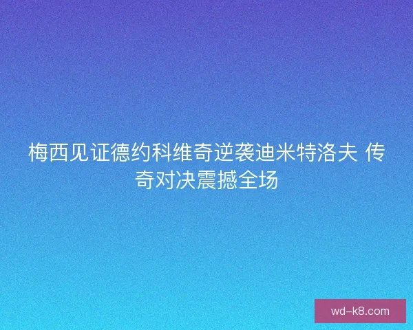 梅西见证德约科维奇逆袭迪米特洛夫 传奇对决震撼全场