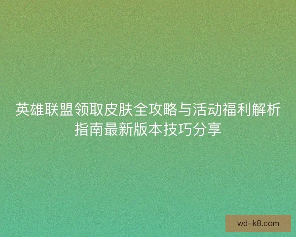 英雄联盟领取皮肤全攻略与活动福利解析指南最新版本技巧分享