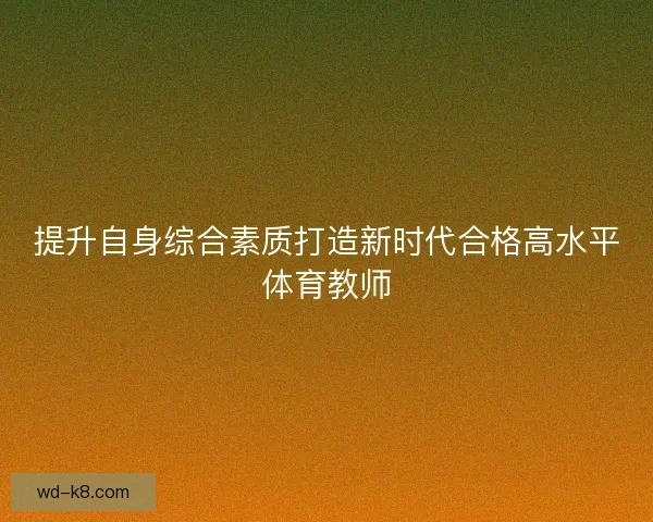 提升自身综合素质打造新时代合格高水平体育教师